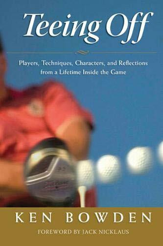 Teeing Off (Players, Techniques, Characters, Experiences, and Reflections from a Lifetime Inside the Game) by Ken Bowden, Jack Nicklaus, 9781600780752