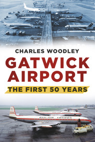 Gatwick Airport (The First 50 Years) by Charles Woodley, 9780752488073