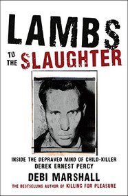 Lambs to the Slaughter (Inside the Depraved Mind of Child-Killer Derek Ernest Percy) by Debi Marshall, 9781741666519