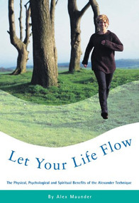 Let Your Life Flow (The Physical, Psychological and Spiritual Benefits of the Alexander Technique) by Alex Maunder, 9780852073575