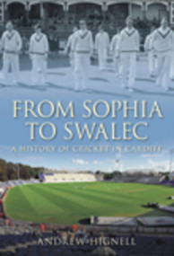 From Sophia to SWALEC (A History of Cricket in Cardiff) by Andrew Hignell, 9780752447018