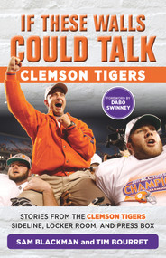 If These Walls Could Talk: Clemson Tigers (Stories from the Clemson Tigers Sideline, Locker Room, and Press Box) by Sam Blackman, Tim Bourret, Dabo Swinney, 9781629372693