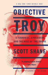 Objective Troy (A Terrorist, a President, and the Rise of the Drone) by Scott Shane, 9780804140317