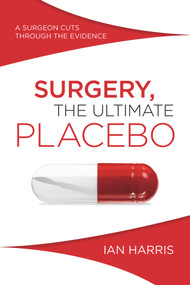 Surgery, The Ultimate Placebo (A Surgeon Cuts through the Evidence) by Ian Harris, 9781742234571