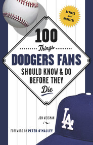 100 Things Dodgers Fans Should Know & Do Before They Die by Jon Weisman, Peter O'Malley, 9781600788048