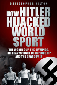 How Hitler Hijacked World Sport (The World Cup, the Olympics, the Heavyweight Championship and the Grand Prix) by Christopher Hilton, 9780752459257