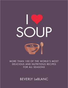 I Love Soup (More Than 100 of the World's Most Delicious and Nutritious Recipes) by Beverly Leblanc, 9781848997646
