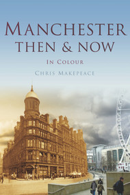 Manchester Then & Now by Chris Makepeace, 9780750963763