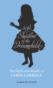 In the Shadow of the Dreamchild (The Myth and Reality of Lewis Carroll) by Karoline Leach, 9780720618594