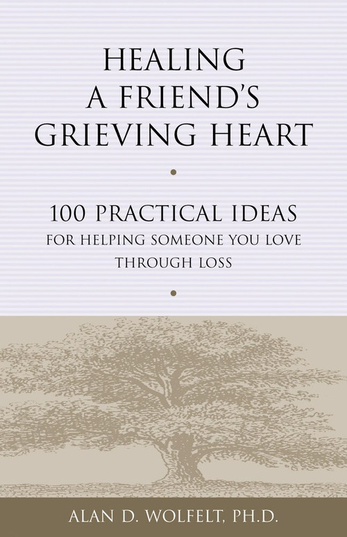 Healing a Friend's Grieving Heart (100 Practical Ideas for Helping Someone You Love Through Loss) by Alan D Wolfelt, 9781879651265