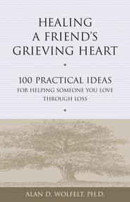 Healing a Friend's Grieving Heart (100 Practical Ideas for Helping Someone You Love Through Loss) by Alan Wolfelt, 9781879651265