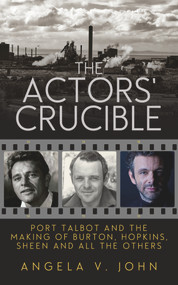 The Actors' Crucible (Port Talbot and the Making of Burton, Hopkins, Sheen and All the Others) by Angela V John, 9781910409947