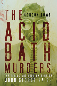 The Acid Bath Murders (The Trials and Liquidations of John George Haigh) by Gordon Lowe, 9780750961813