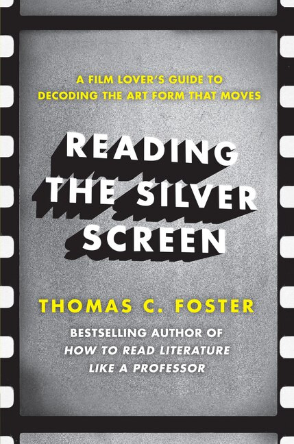 Reading the Silver Screen (A Film Lover's Guide to Decoding the Art Form That Moves) by Thomas C. Foster, 9780062113399