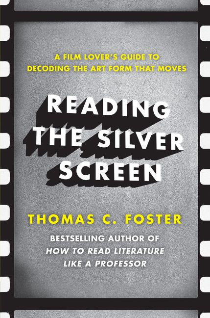 Reading the Silver Screen (A Film Lover's Guide to Decoding the Art Form That Moves) by Thomas C. Foster, 9780062113399