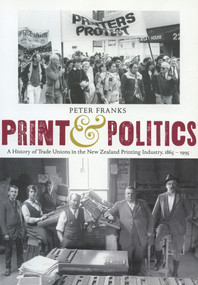Print and Politics (A History of Trade Unions in the New Zealand Printing Industry, 1865-1995) by Peter Franks, 9780864734150