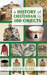 A History of Cheltenham in 100 Objects by Steven Blake, 9780752461199