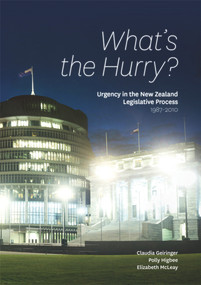 What's the Hurry? (Urgency in the New Zealand Legislative Process 1987-2010) by Claudia Geiringer, Polly Higbee, Elizabeth McLeay, 9780864737724