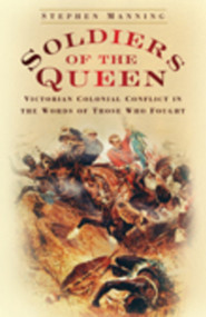 Soldiers of the Queen (Victorian Colonial Conflict in the Words of Those Who Fought) by Stephen Manning, 9780752449845