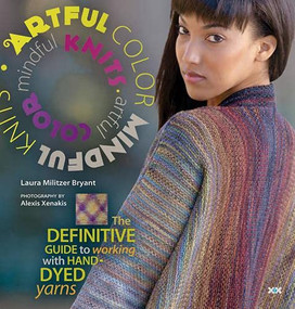 Artful Color, Mindful Knits (The Definitive Guide to Working with Hand-dyed Yarn) by Laura Militzer Bryant, Elaine Rowley, Alexis Xenakis, 9781933064260