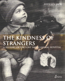 The Kindness of Strangers (A History of the Lort Smith Animal Hospital) by Felicity Jack, 9781876756390