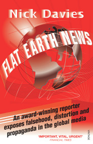 Flat Earth News (An Award-Winning Reporter Exposes Falsehood, Distortion and Propaganda in the Global Media) by Nick Davies, 9780099512684