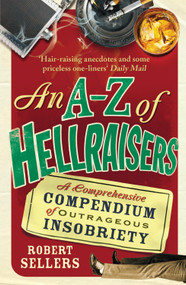 An A-Z of Hellraisers (A Comprehensive Compendium of Outrageous Insobriety) - 9781848092464 by Robert Sellers, 9781848092464
