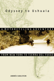 Odyssey to Ushuaia (A Motorcycling Adventure from New York to Tierra del Fuego) by Andrés Carlstein, 9781556524400