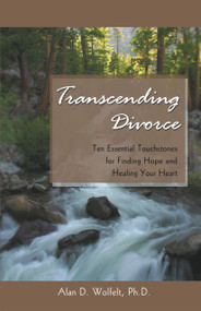 Transcending Divorce (Ten Essential Touchstones for Finding Hope and Healing Your Heart) by Alan Wolfelt, 9781879651500
