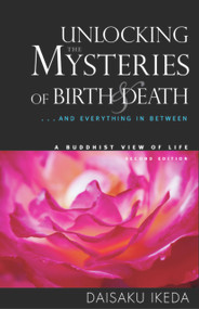 Unlocking the Mysteries of Birth & Death (. . . And Everything in Between, A Buddhist View Life) by Daisaku Ikeda, 9780972326704