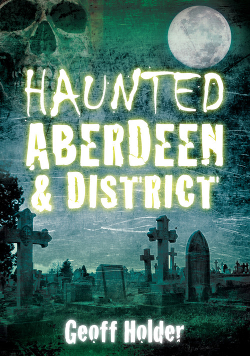 Haunted Aberdeen & District by Geoff Holder, 9780752455334
