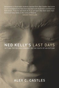 Ned Kelly's Last Days (Setting the Record Straight on the Death of an Outlaw) by Alex C. Castles, 9781741145380