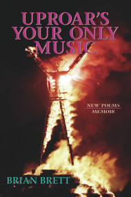 Uproar's Your Only Music (New Poems/Memoir) by Brian Brett, 9781550966077
