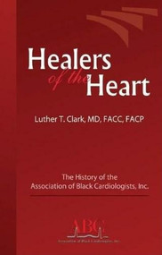 Healers of the Heart (The History of the Association of Black Cardiologists, Inc.) by Luther T. Clark, 9780974314464