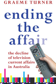 Ending the Affair (The Decline of Television Current Affairs in Australia) by Graeme Turner, 9780868408644
