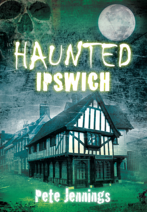 Haunted Ipswich by Pete Jennings, 9780752456607