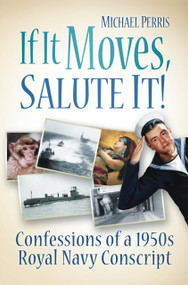 If It Moves, Salute It! (Confessions of a 1950s Navy Conscript) by Michael Perris, 9780752461915