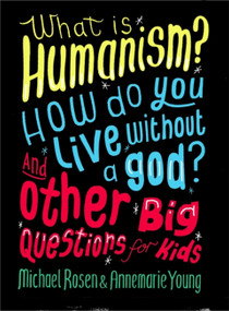 What is Humanism? How do you live without a god? And Other Big Questions for Kids by Michael Rosen, Annemarie Young, 9780750288422