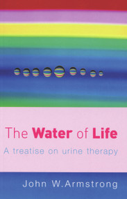 The Water of Life (A Treatise on Urine Therapy) by J.W. Armstrong, 9780091906603