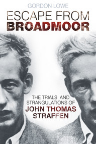 Escape from Broadmoor (The Trials and Strangulations of John Thomas Straffen) by Gordon Lowe, 9780752489889
