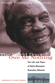 The World Don't Owe Me Nothing (The Life and Times of Delta Bluesman Honeyboy Edwards) by David Honeyboy Edwards, 9781556523687