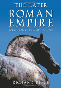 The Later Roman Empire (An Archaeology AD 150-600) by Richard Reece, 9780752442051