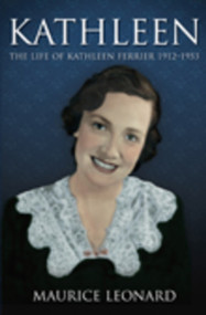 Kathleen (The Life of Kathleen Ferrier 1912-1953) by Maurice Leonard, 9781845886288