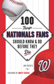 100 Things Nationals Fans Should Know & Do Before They Die by Jake Russell, Dusty Baker, 9781629371917