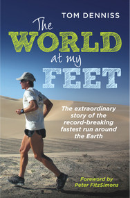 The World at My Feet (The Extraordinary Story of the Record-Breaking Fastest Run Around the Earth) by Tom Denniss, Peter FitzSimons, 9781760112097