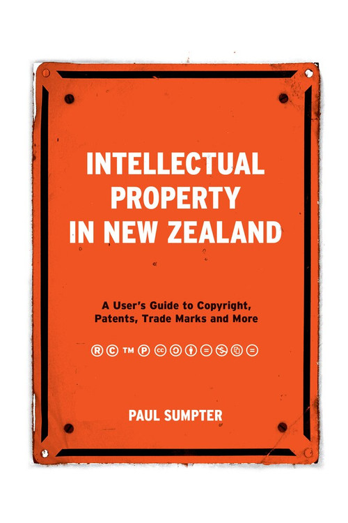 Intellectual Property in New Zealand (A User's Guide to Copyright, Patents, Trade Marks and More) by Paul Sumpter, 9781869408343