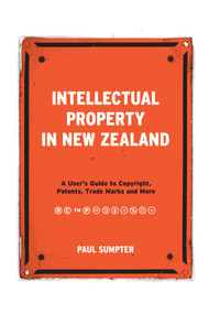 Intellectual Property in New Zealand (A User's Guide to Copyright, Patents, Trade Marks and More) by Paul Sumpter, 9781869408343