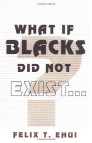 What if Blacks Did Not Exist? by Felix T. Ehui, 9780913543566