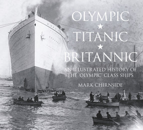 Olympic, Titanic, Britannic (An Illustrated History of the Olympic Class Ships) by Mark Chirnside, 9780750956239