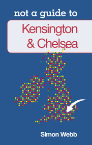 Kensington & Chelsea: Not a Guide to by Simon Webb, 9780752466330